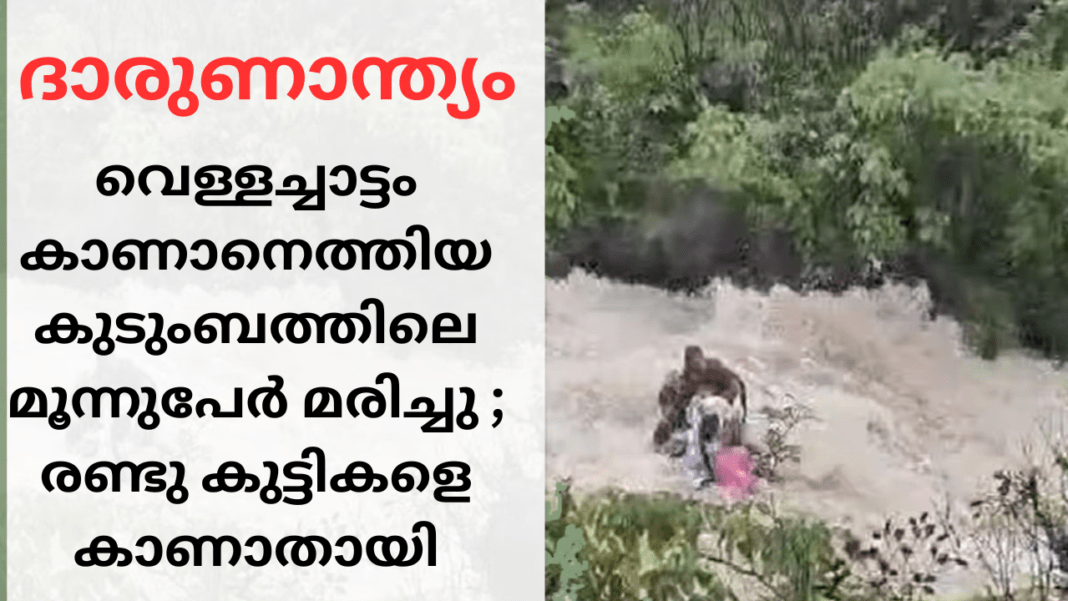 വെള്ളച്ചാട്ടം കാണാനെത്തിയ കുടുംബത്തിലെ മൂന്നുപേർ മരിച്ചു.രണ്ടു കുട്ടികളെ കാണാതായി വെള്ളച്ചാട്ടം കാണാനെത്തിയ കുടുംബത്തിലെ മൂന്നുപേർ മരിച്ചു.രണ്ടു കുട്ടികളെ കാണാതായി